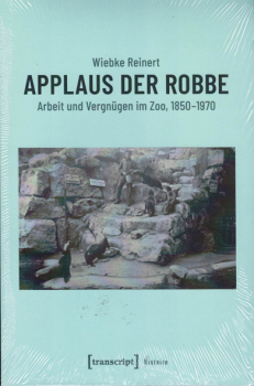Applaus der Robbe ; Arbeit und Vergnügen im Zoo, 1850-1970